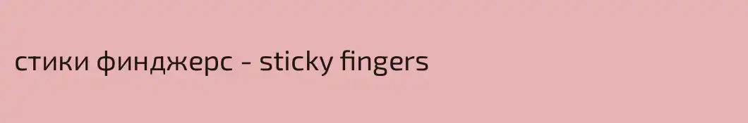 стики финджерс - sticky fingers